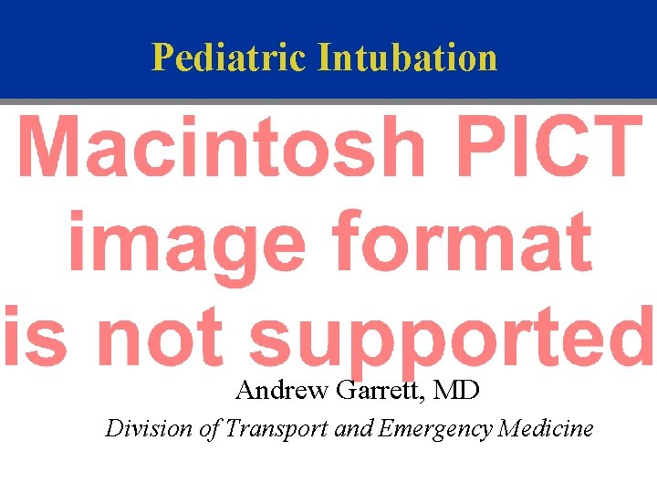 Pediatric Intubation Andrew Garrett, MD Division of Transport and Emergency Medicine 