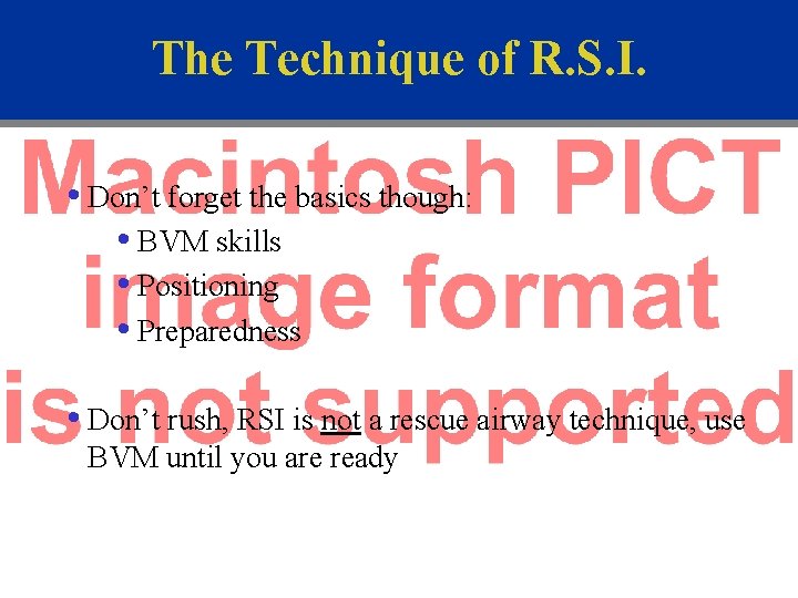 The Technique of R. S. I. • Don’t forget the basics though: • BVM