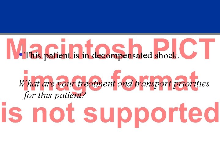  • This patient is in decompensated shock. What are your treatment and transport