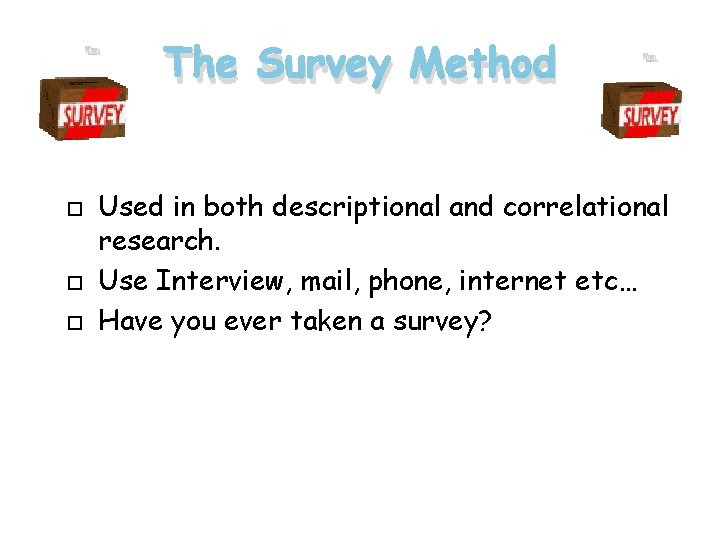 The Survey Method Used in both descriptional and correlational research. Use Interview, mail, phone,