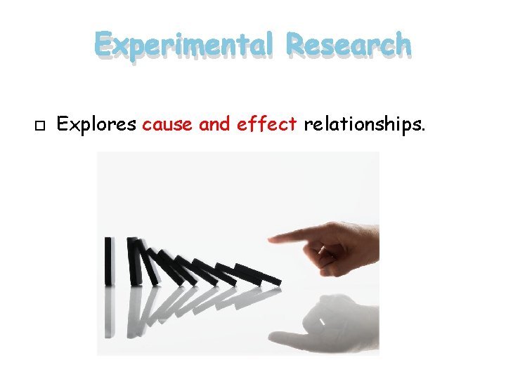 Experimental Research Explores cause and effect relationships. 