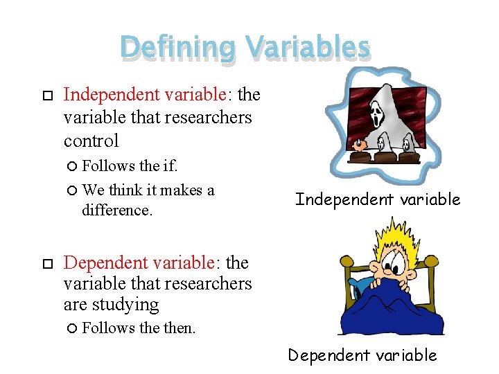 Defining Variables Independent variable: the variable that researchers control Follows the if. We think