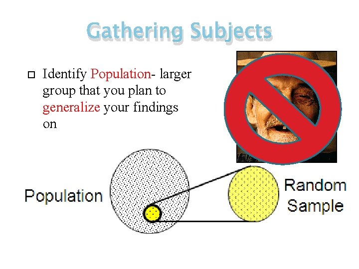 Gathering Subjects Identify Population- larger group that you plan to generalize your findings on