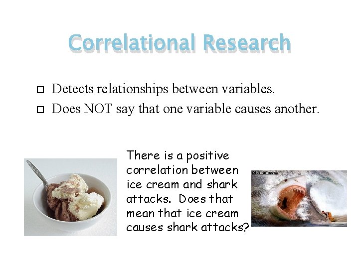 Correlational Research Detects relationships between variables. Does NOT say that one variable causes another.