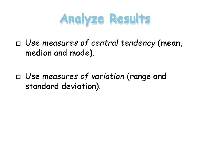 Analyze Results Use measures of central tendency (mean, median and mode). Use measures of