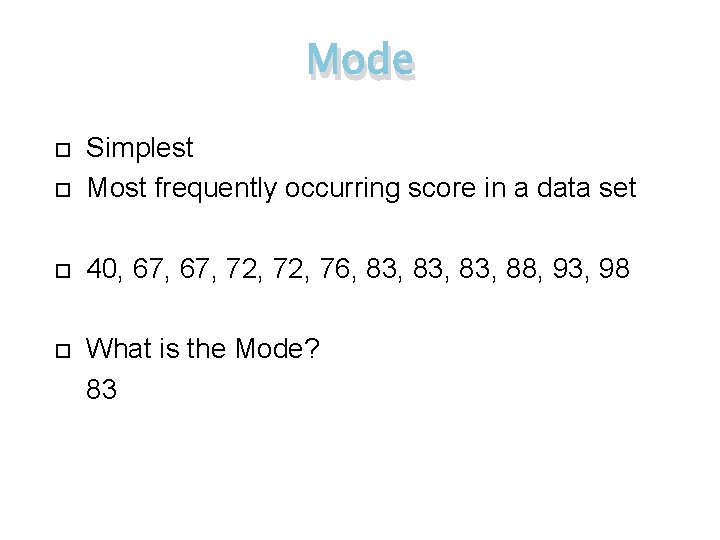 Mode Simplest Most frequently occurring score in a data set 40, 67, 72, 76,