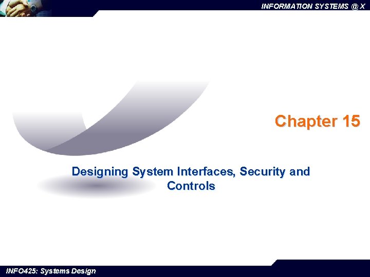 INFORMATION SYSTEMS @ X Chapter 15 Designing System Interfaces, Security and Controls INFO 425: