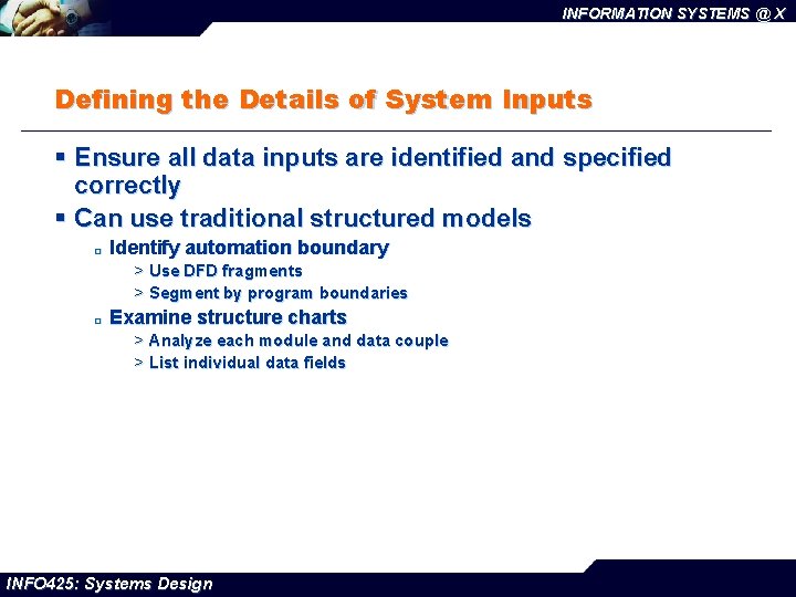 INFORMATION SYSTEMS @ X Defining the Details of System Inputs § Ensure all data