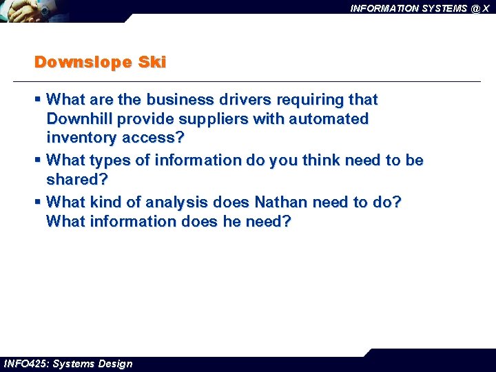 INFORMATION SYSTEMS @ X Downslope Ski § What are the business drivers requiring that