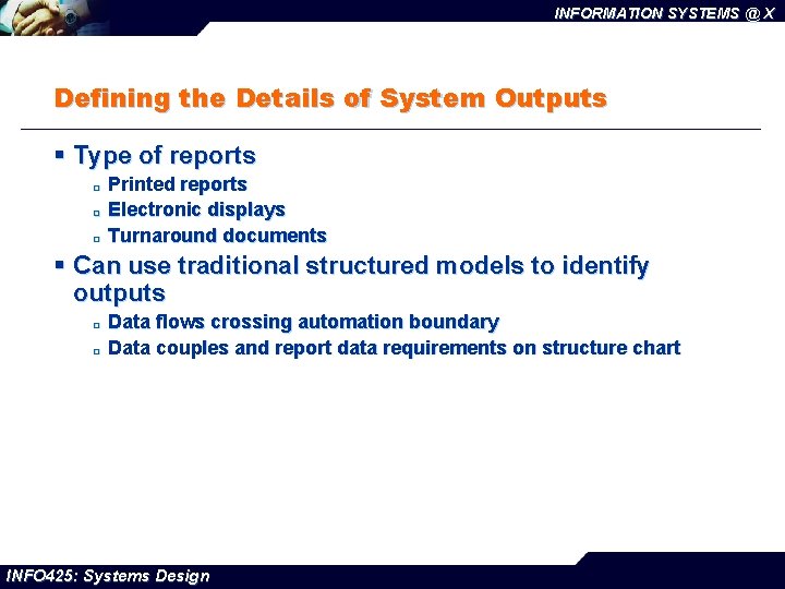 INFORMATION SYSTEMS @ X Defining the Details of System Outputs § Type of reports
