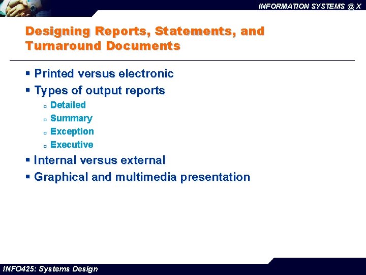 INFORMATION SYSTEMS @ X Designing Reports, Statements, and Turnaround Documents § Printed versus electronic