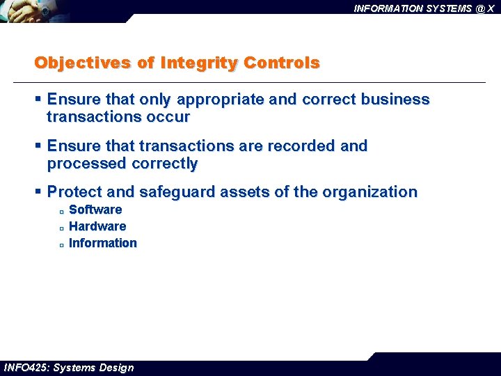 INFORMATION SYSTEMS @ X Objectives of Integrity Controls § Ensure that only appropriate and