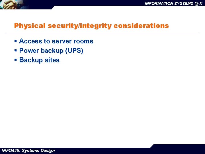 INFORMATION SYSTEMS @ X Physical security/integrity considerations § Access to server rooms § Power