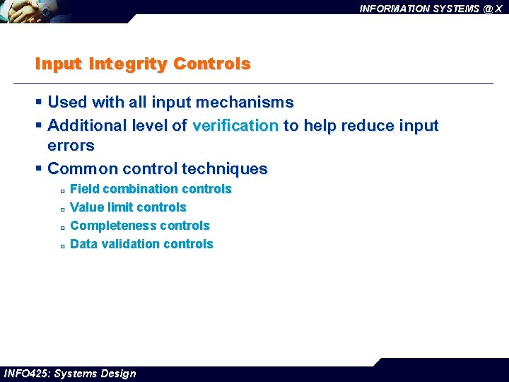 INFORMATION SYSTEMS @ X Input Integrity Controls § Used with all input mechanisms §