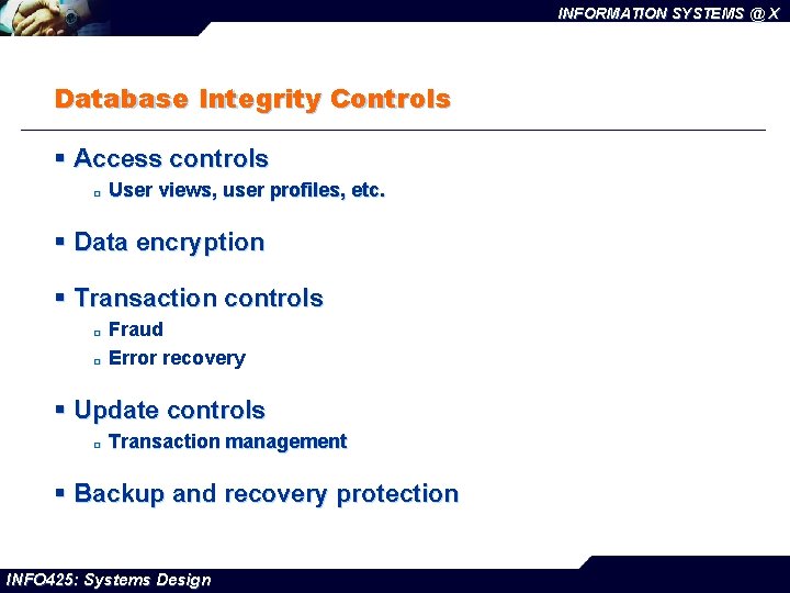 INFORMATION SYSTEMS @ X Database Integrity Controls § Access controls ¨ User views, user