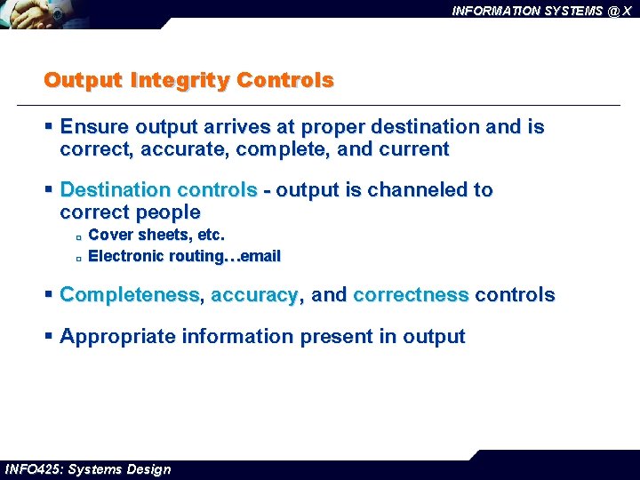 INFORMATION SYSTEMS @ X Output Integrity Controls § Ensure output arrives at proper destination