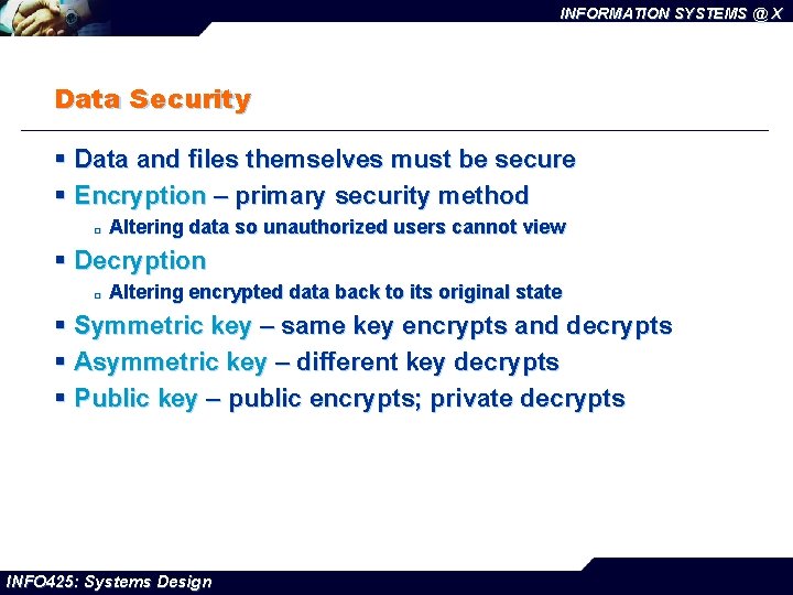 INFORMATION SYSTEMS @ X Data Security § Data and files themselves must be secure