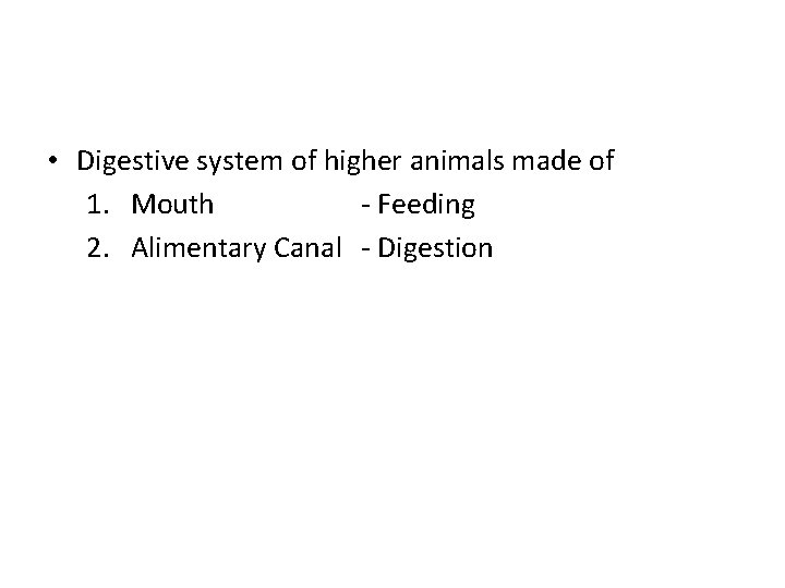  • Digestive system of higher animals made of 1. Mouth - Feeding 2.