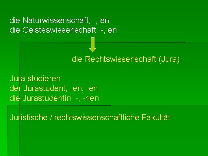 die Naturwissenschaft, - , en die Geisteswissenschaft, -, en die Rechtswissenschaft (Jura) Jura studieren