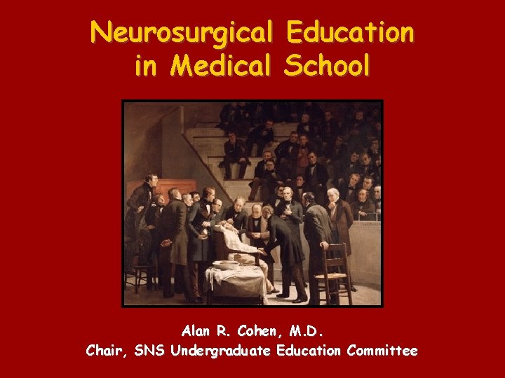 Neurosurgical in Medical Education School Alan R. Cohen, M. D. Chair, SNS Undergraduate Education