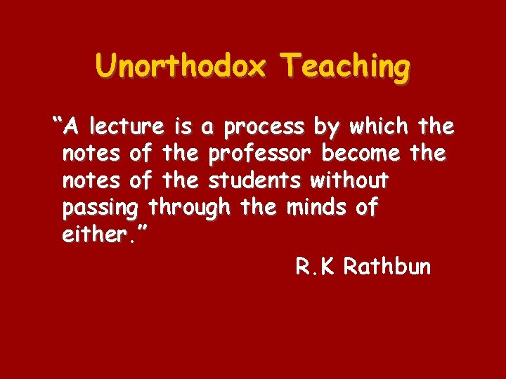 Unorthodox Teaching “A lecture is a process by which the notes of the professor