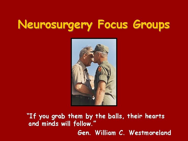 Neurosurgery Focus Groups “If you grab them by the balls, their hearts and minds