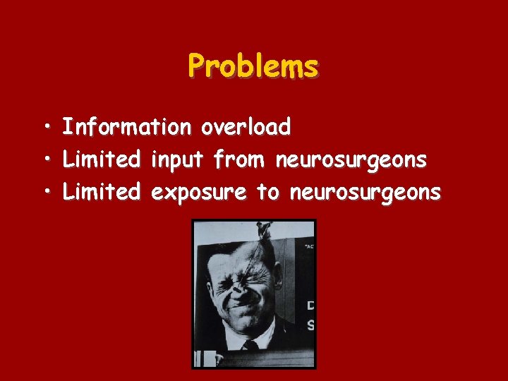 Problems • Information overload • Limited input from neurosurgeons • Limited exposure to neurosurgeons