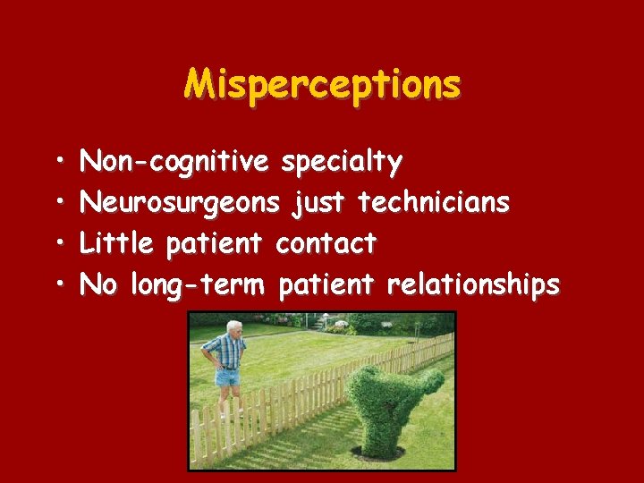 Misperceptions • • Non-cognitive specialty Neurosurgeons just technicians Little patient contact No long-term patient
