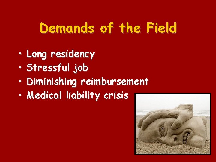 Demands of the Field • • Long residency Stressful job Diminishing reimbursement Medical liability