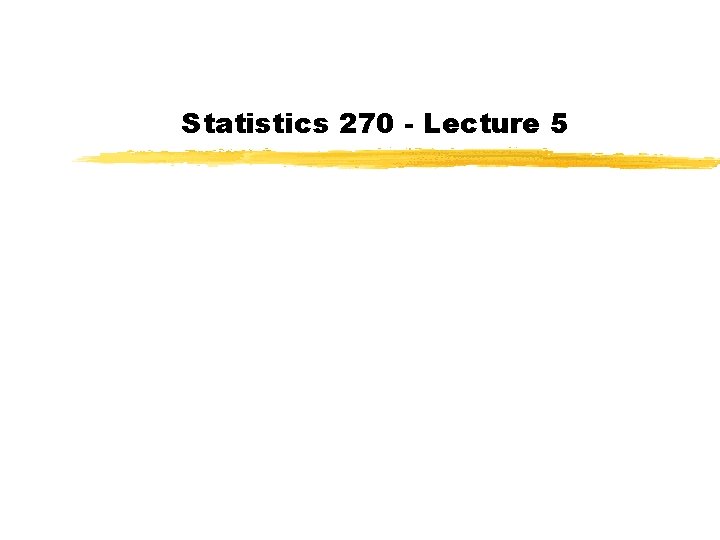 Statistics 270 - Lecture 5 Statistics 270 - Lecture 5