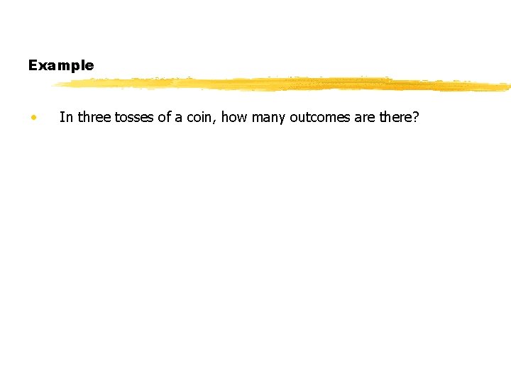 Example • In three tosses of a coin, how many outcomes are there? Example • In three tosses of a coin, how many outcomes are there?