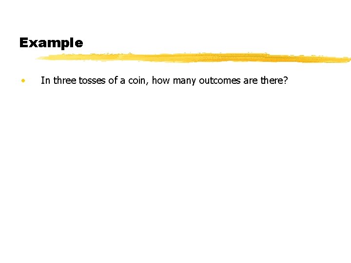 Example • In three tosses of a coin, how many outcomes are there? Example • In three tosses of a coin, how many outcomes are there?