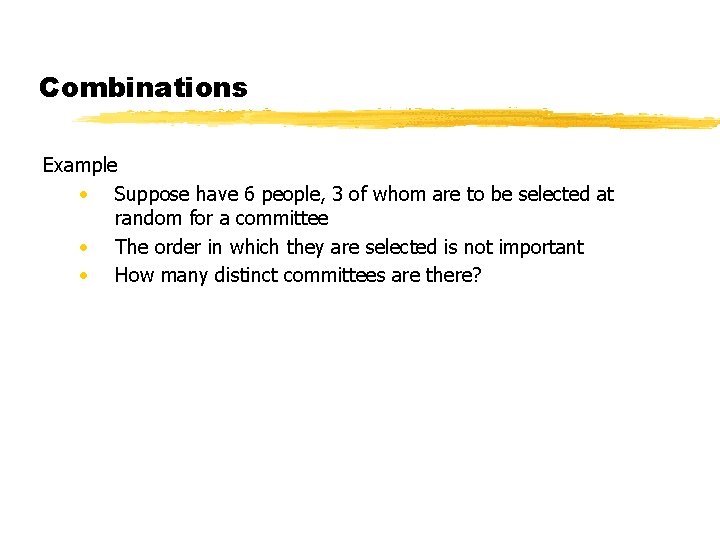 Combinations Example • Suppose have 6 people, 3 of whom are to be selected Combinations Example • Suppose have 6 people, 3 of whom are to be selected