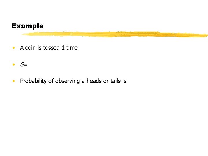 Example • A coin is tossed 1 time • S= • Probability of observing Example • A coin is tossed 1 time • S= • Probability of observing