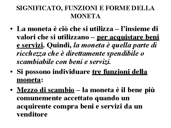 SIGNIFICATO, FUNZIONI E FORME DELLA MONETA • La moneta è ciò che si utilizza