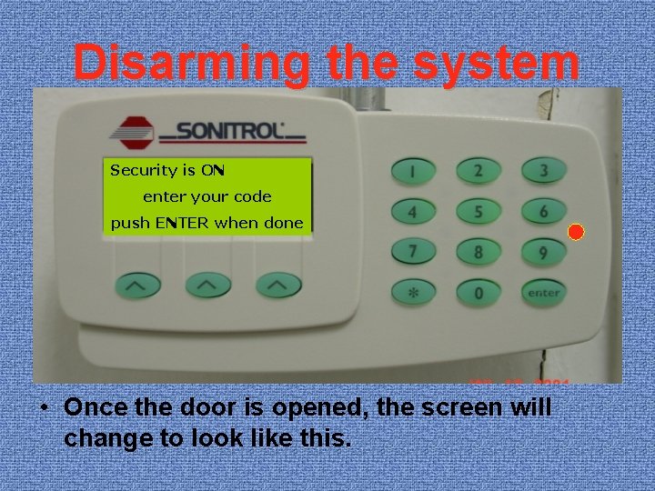 Disarming the system Security is ON enter your code push ENTER when done •