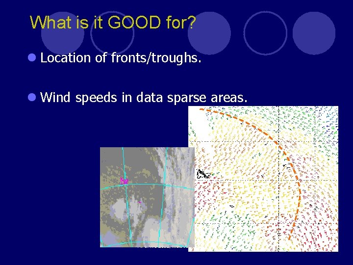 What is it GOOD for? l Location of fronts/troughs. l Wind speeds in data What is it GOOD for? l Location of fronts/troughs. l Wind speeds in data