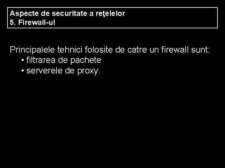 Aspecte de securitate a reţelelor 5. Firewall-ul Principalele tehnici folosite de catre un firewall