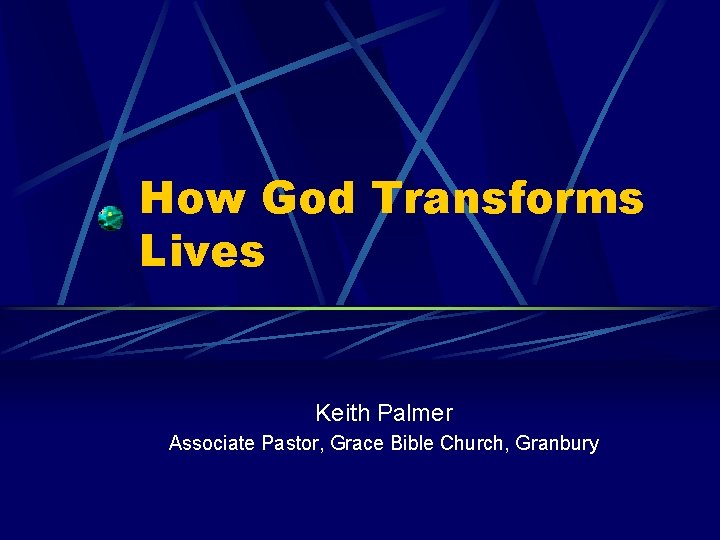How God Transforms Lives Keith Palmer Associate Pastor, Grace Bible Church, Granbury 
