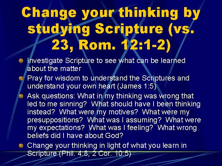 Change your thinking by studying Scripture (vs. 23, Rom. 12: 1 -2) Investigate Scripture