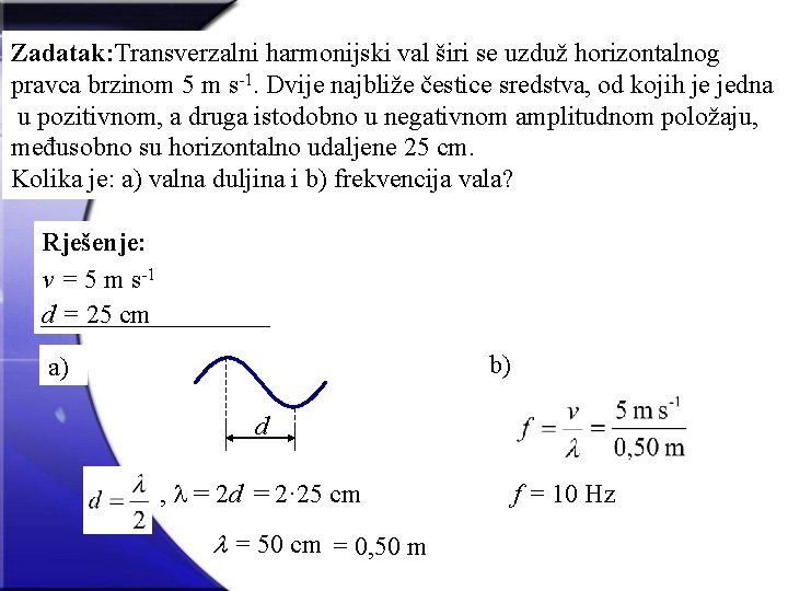 Zadatak: Transverzalni harmonijski val širi se uzduž horizontalnog pravca brzinom 5 m s-1. Dvije