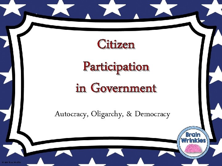 Citizen Participation in Government Autocracy, Oligarchy, & Democracy © 2014 Brain Wrinkles Citizen Participation in Government Autocracy, Oligarchy, & Democracy © 2014 Brain Wrinkles
