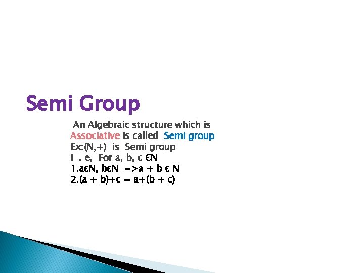 Semi Group An Algebraic structure which is Associative is called Semi group Ex: (N,