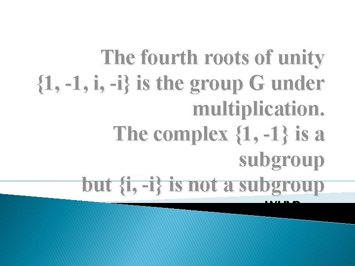 The fourth roots of unity {1, -1, i, -i} is the group G under