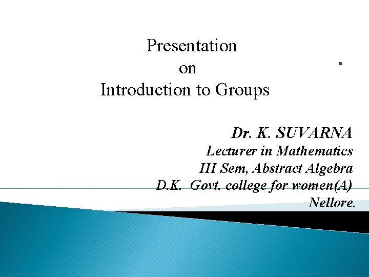 Presentation on Introduction to Groups . Dr. K. SUVARNA Lecturer in Mathematics III Sem,