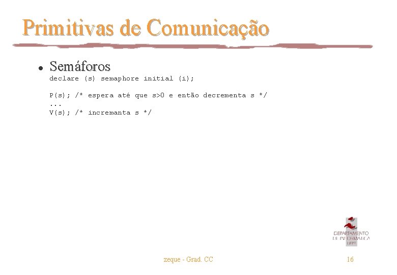 Primitivas de Comunicação l Semáforos declare (s) semaphore initial (i); P(s); /* espera até Primitivas de Comunicação l Semáforos declare (s) semaphore initial (i); P(s); /* espera até