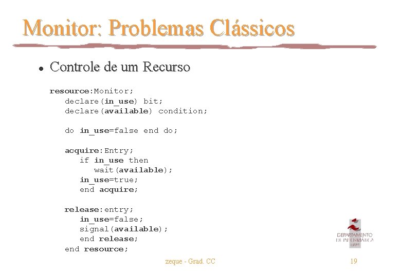 Monitor: Problemas Clássicos l Controle de um Recurso resource: Monitor; declare(in_use) bit; declare(available) condition;