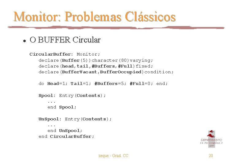 Monitor: Problemas Clássicos l O BUFFER Circular. Buffer: Monitor; declare(Buffer(5))character(80)varying; declare(head, tail, #Buffers, #Full)fixed;