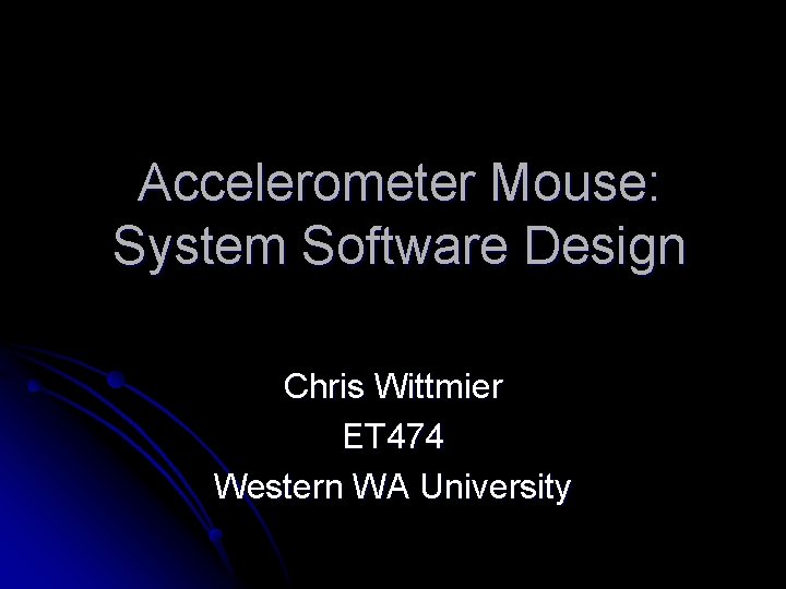 Accelerometer Mouse: System Software Design Chris Wittmier ET 474 Western WA University 