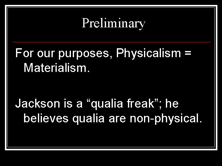 Preliminary For our purposes, Physicalism = Materialism. Jackson is a “qualia freak”; he believes